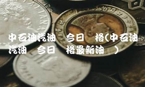 中石油95油价今日价格多少一升-中石油9